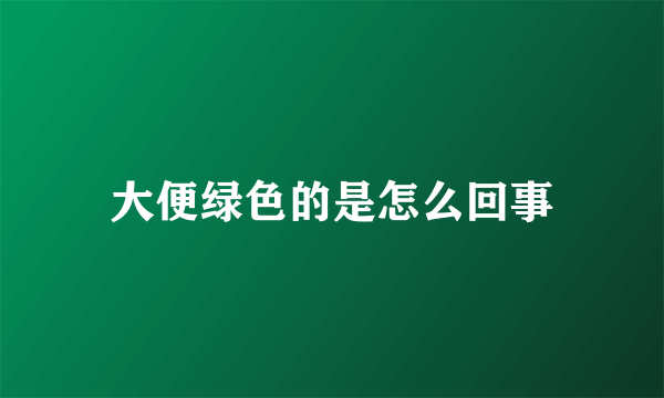 大便绿色的是怎么回事