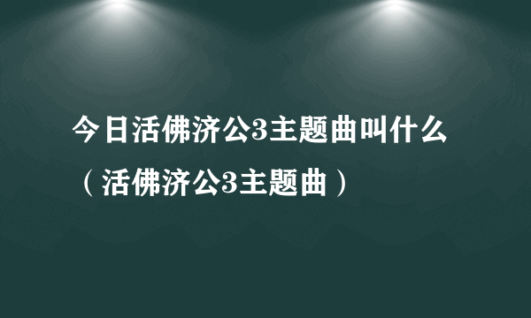 今日活佛济公3主题曲叫什么（活佛济公3主题曲）