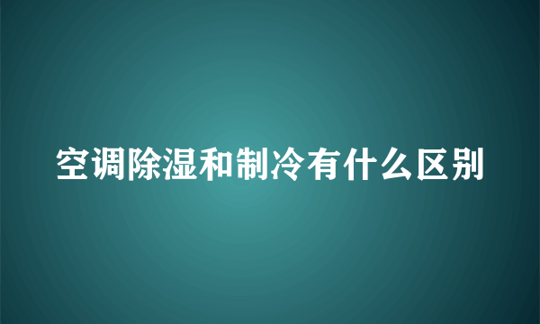 空调除湿和制冷有什么区别