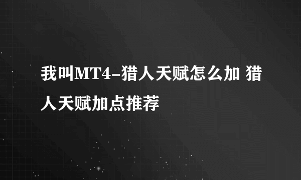 我叫MT4-猎人天赋怎么加 猎人天赋加点推荐