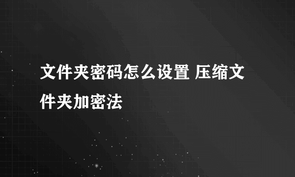 文件夹密码怎么设置 压缩文件夹加密法
