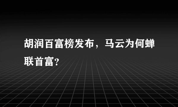 胡润百富榜发布，马云为何蝉联首富？