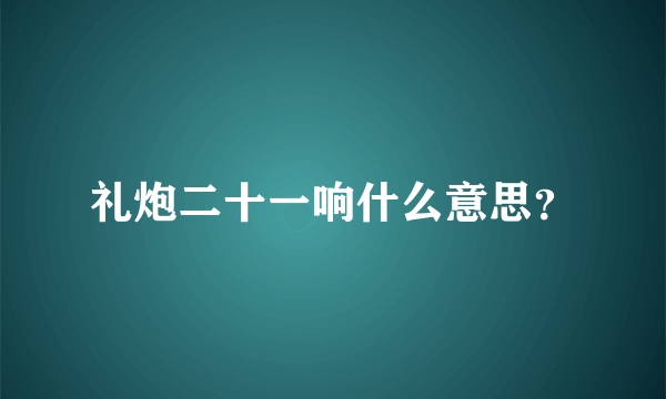 礼炮二十一响什么意思？