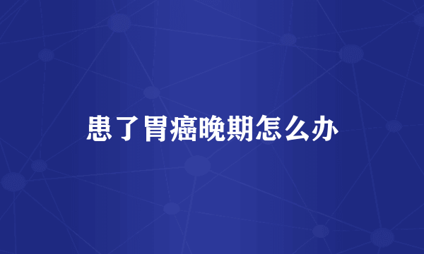 患了胃癌晚期怎么办