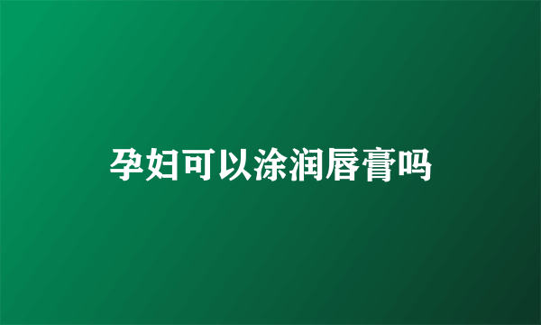 孕妇可以涂润唇膏吗