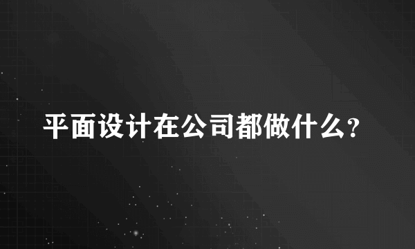 平面设计在公司都做什么？