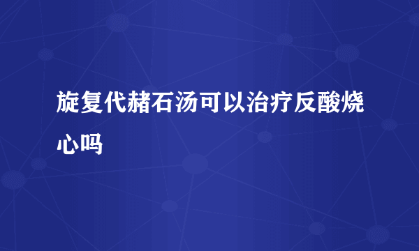 旋复代赭石汤可以治疗反酸烧心吗