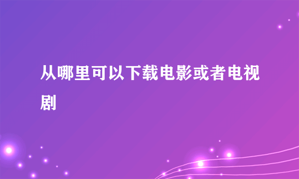 从哪里可以下载电影或者电视剧