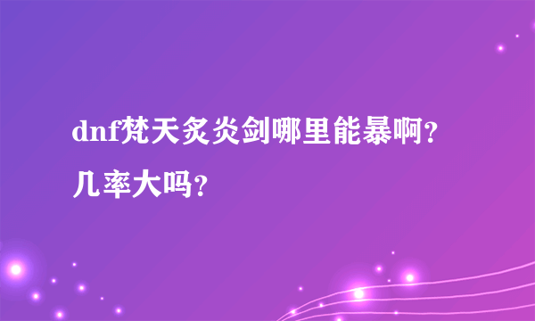 dnf梵天炙炎剑哪里能暴啊？几率大吗？