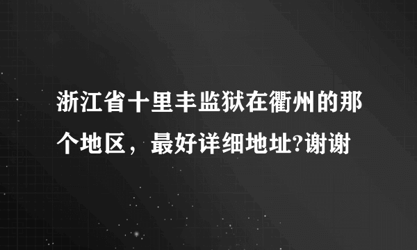 浙江省十里丰监狱在衢州的那个地区，最好详细地址?谢谢