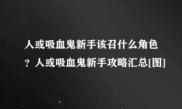 人或吸血鬼新手该召什么角色？人或吸血鬼新手攻略汇总[图]