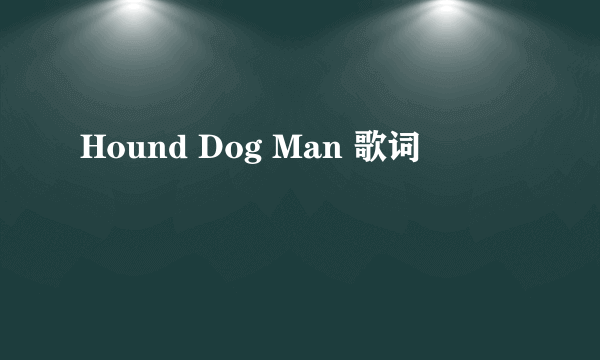 Hound Dog Man 歌词