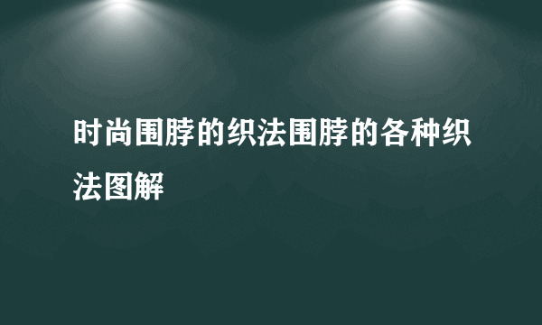 时尚围脖的织法围脖的各种织法图解