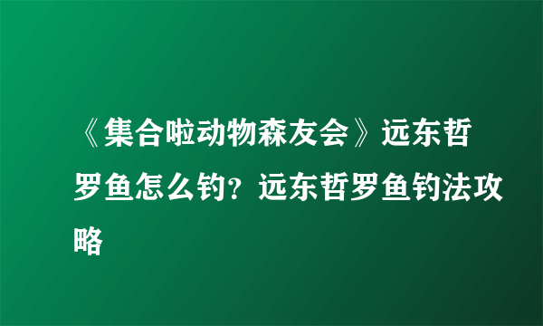 《集合啦动物森友会》远东哲罗鱼怎么钓？远东哲罗鱼钓法攻略
