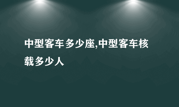 中型客车多少座,中型客车核载多少人