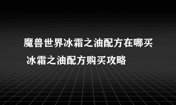 魔兽世界冰霜之油配方在哪买 冰霜之油配方购买攻略
