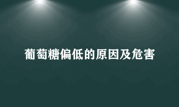 葡萄糖偏低的原因及危害