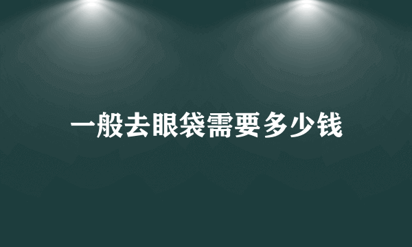 一般去眼袋需要多少钱