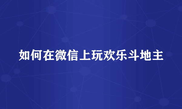 如何在微信上玩欢乐斗地主