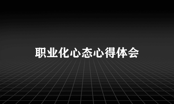 职业化心态心得体会