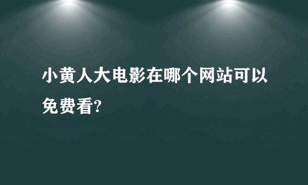 小黄人大电影在哪个网站可以免费看?