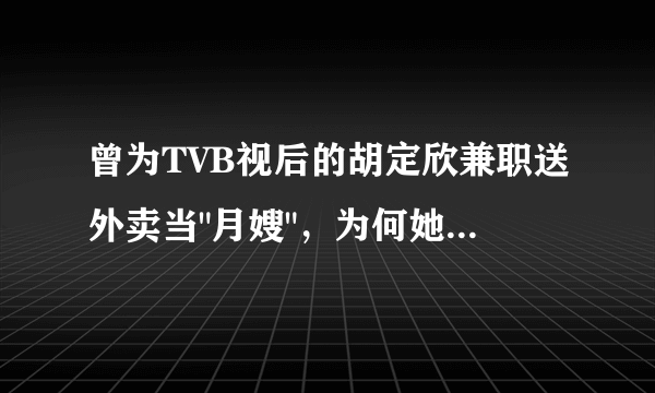 曾为TVB视后的胡定欣兼职送外卖当