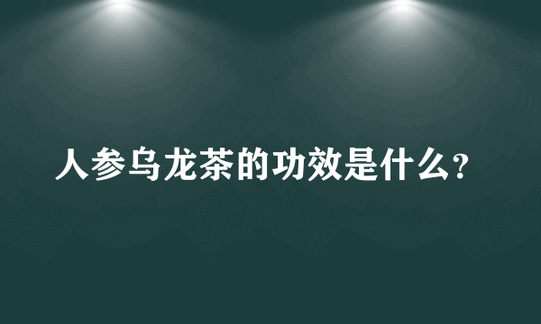人参乌龙茶的功效是什么？