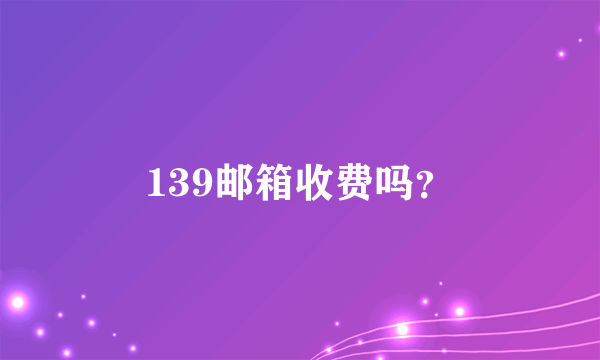 139邮箱收费吗？