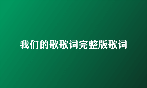 我们的歌歌词完整版歌词