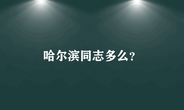 哈尔滨同志多么？