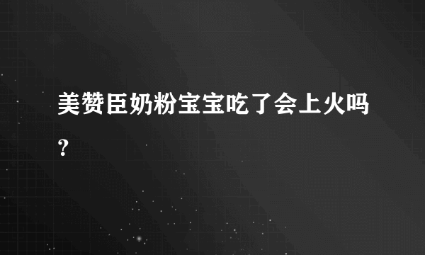 美赞臣奶粉宝宝吃了会上火吗？