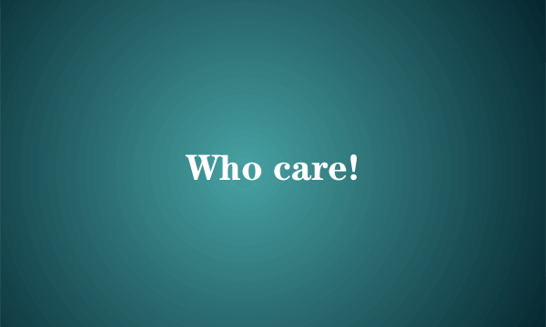 Who care!