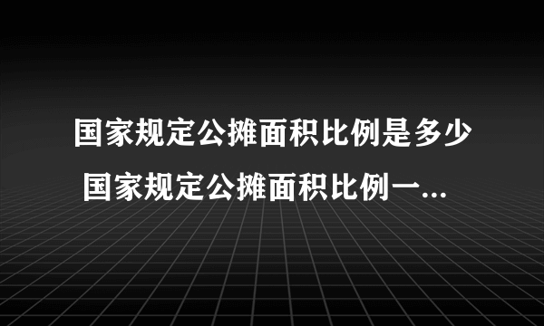 国家规定公摊面积比例是多少 国家规定公摊面积比例一般是多少