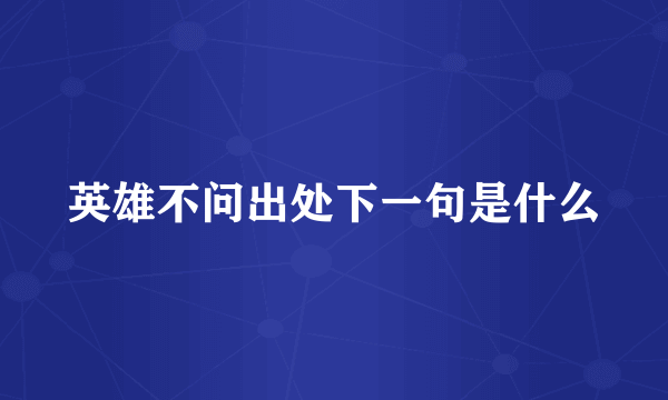 英雄不问出处下一句是什么