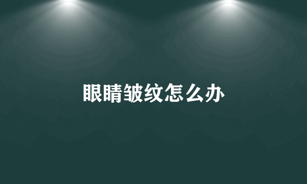 眼睛皱纹怎么办