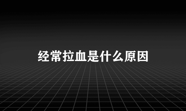 经常拉血是什么原因