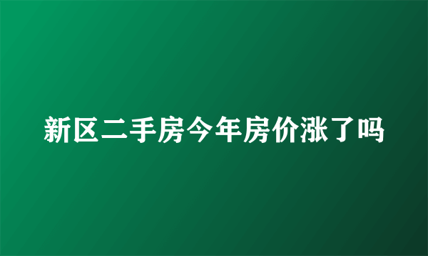 新区二手房今年房价涨了吗