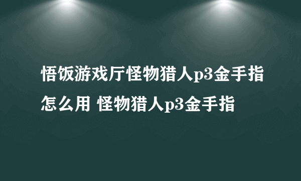 悟饭游戏厅怪物猎人p3金手指怎么用 怪物猎人p3金手指