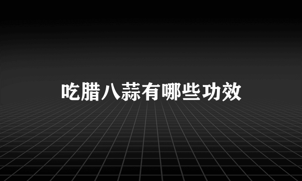 吃腊八蒜有哪些功效