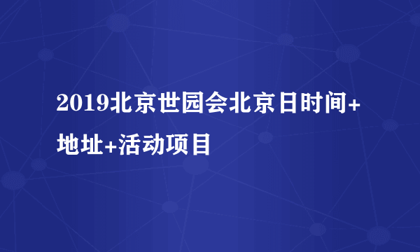 2019北京世园会北京日时间+地址+活动项目