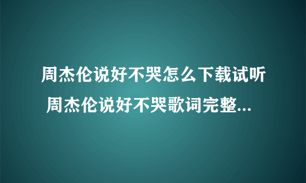 周杰伦说好不哭怎么下载试听 周杰伦说好不哭歌词完整版2019