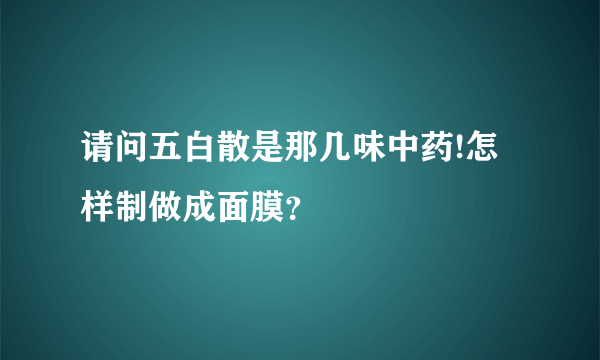 请问五白散是那几味中药!怎样制做成面膜？