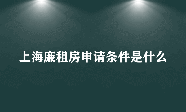 上海廉租房申请条件是什么