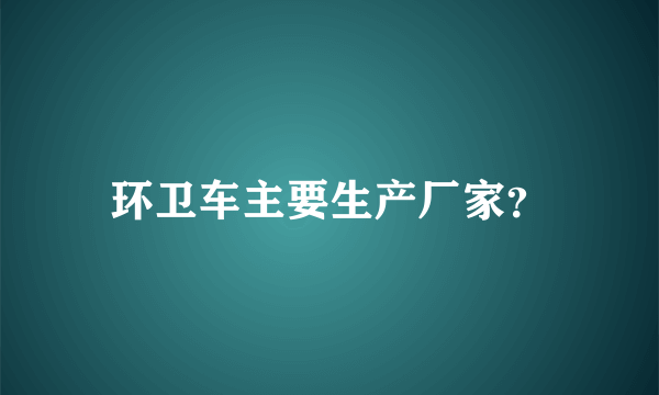 环卫车主要生产厂家？