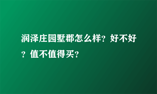 润泽庄园墅郡怎么样？好不好？值不值得买？