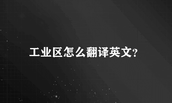 工业区怎么翻译英文？