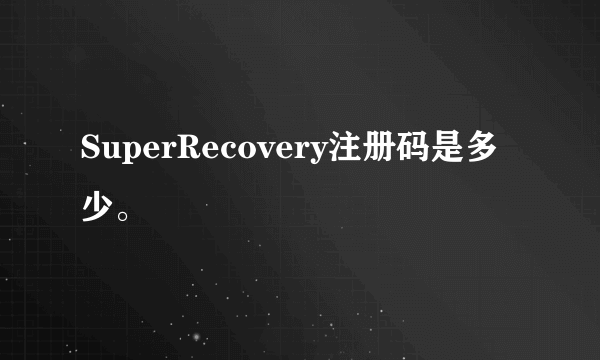 SuperRecovery注册码是多少。