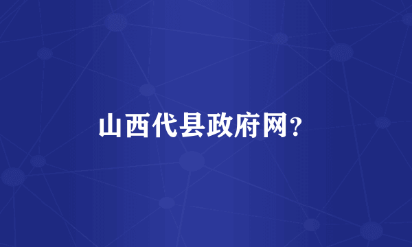 山西代县政府网？