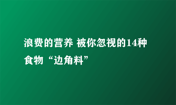 浪费的营养 被你忽视的14种食物“边角料”