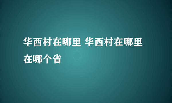 华西村在哪里 华西村在哪里在哪个省